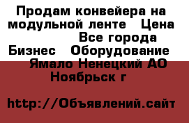 Продам конвейера на модульной ленте › Цена ­ 80 000 - Все города Бизнес » Оборудование   . Ямало-Ненецкий АО,Ноябрьск г.